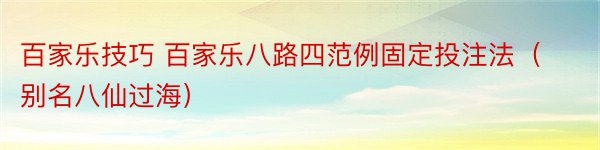 百家乐技巧 百家乐八路四范例固定投注法（别名八仙过海）