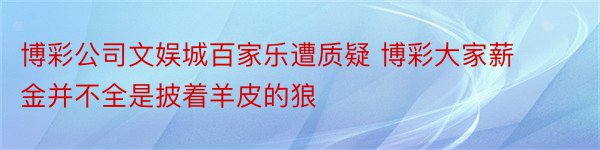 博彩公司文娱城百家乐遭质疑 博彩大家薪金并不全是披着羊皮的狼