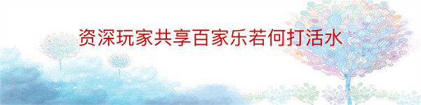 资深玩家共享百家乐若何打活水