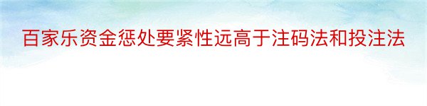 百家乐资金惩处要紧性远高于注码法和投注法