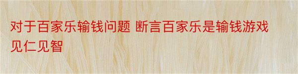 对于百家乐输钱问题 断言百家乐是输钱游戏见仁见智