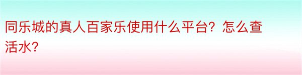 同乐城的真人百家乐使用什么平台？怎么查活水？