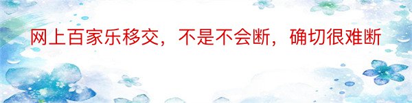 网上百家乐移交，不是不会断，确切很难断