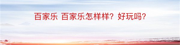 百家乐 百家乐怎样样？好玩吗？