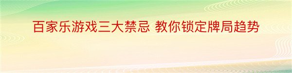 百家乐游戏三大禁忌 教你锁定牌局趋势