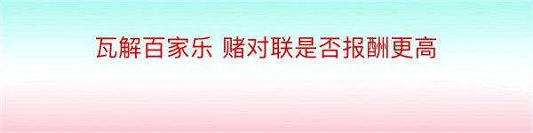 瓦解百家乐 赌对联是否报酬更高