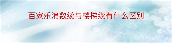 百家乐消数缆与楼梯缆有什么区别