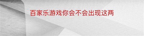 百家乐游戏你会不会出现这两