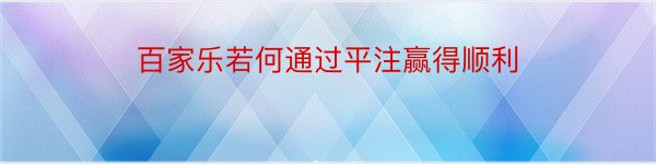 百家乐若何通过平注赢得顺利