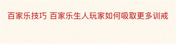 百家乐技巧 百家乐生人玩家如何吸取更多训戒