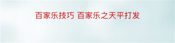 百家乐技巧 百家乐之天平打发