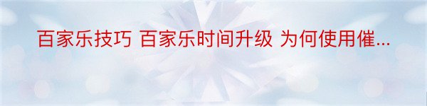 百家乐技巧 百家乐时间升级 为何使用催...