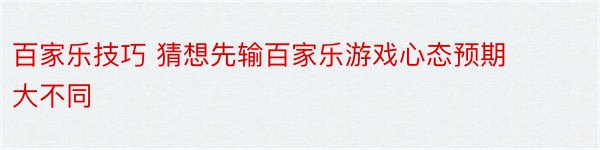 百家乐技巧 猜想先输百家乐游戏心态预期大不同