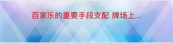 百家乐的重要手段支配 牌场上...