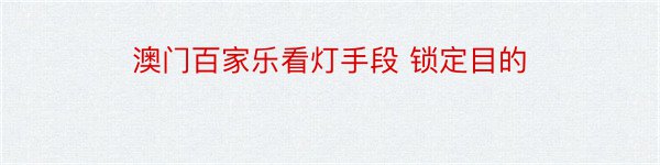 澳门百家乐看灯手段 锁定目的