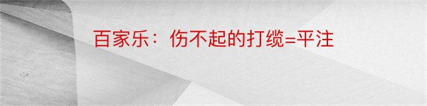 百家乐：伤不起的打缆=平注