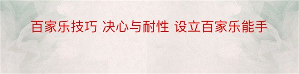 百家乐技巧 决心与耐性 设立百家乐能手