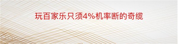 玩百家乐只须4%机率断的奇缆