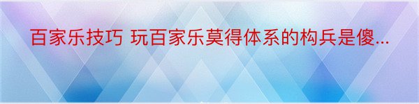 百家乐技巧 玩百家乐莫得体系的构兵是傻...