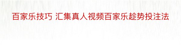 百家乐技巧 汇集真人视频百家乐趁势投注法