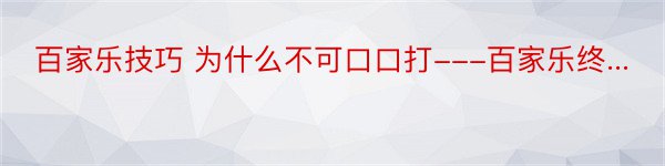 百家乐技巧 为什么不可口口打---百家乐终...