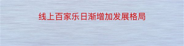 线上百家乐日渐增加发展格局