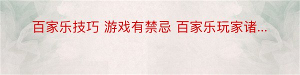 百家乐技巧 游戏有禁忌 百家乐玩家诸...