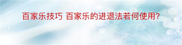 百家乐技巧 百家乐的进退法若何使用？