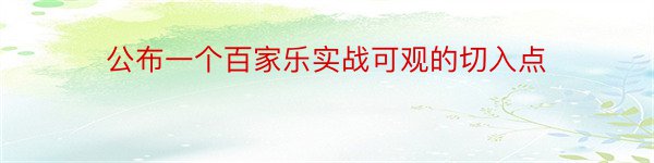 公布一个百家乐实战可观的切入点