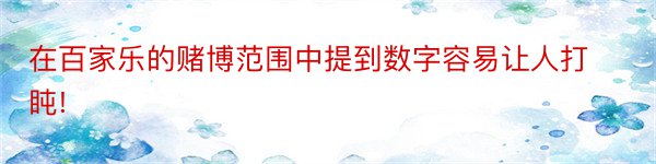 在百家乐的赌博范围中提到数字容易让人打盹!