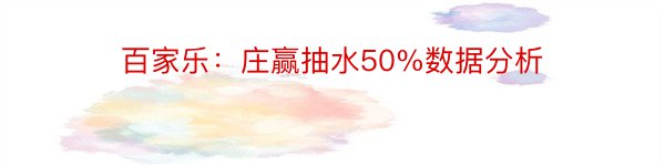 百家乐：庄赢抽水50%数据分析