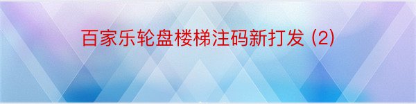 百家乐轮盘楼梯注码新打发 (2)