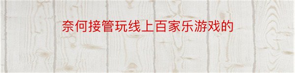 奈何接管玩线上百家乐游戏的