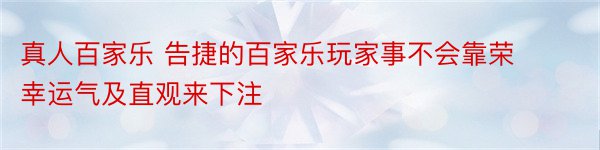 真人百家乐 告捷的百家乐玩家事不会靠荣幸运气及直观来下注