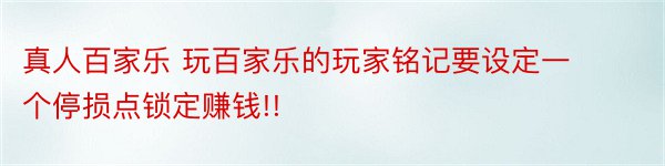 真人百家乐 玩百家乐的玩家铭记要设定一个停损点锁定赚钱!!