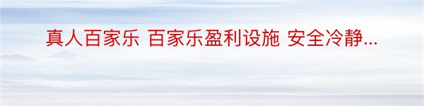 真人百家乐 百家乐盈利设施 安全冷静...