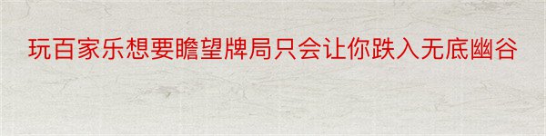 玩百家乐想要瞻望牌局只会让你跌入无底幽谷