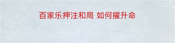 百家乐押注和局 如何擢升命