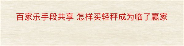 百家乐手段共享 怎样买轻秤成为临了赢家