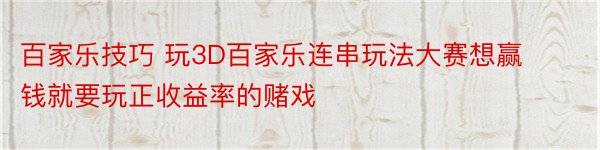 百家乐技巧 玩3D百家乐连串玩法大赛想赢钱就要玩正收益率的赌戏