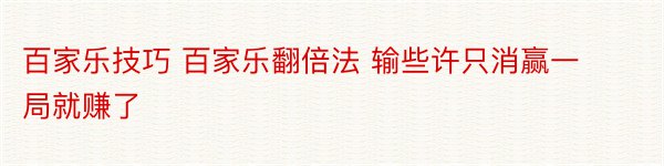 百家乐技巧 百家乐翻倍法 输些许只消赢一局就赚了