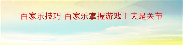 百家乐技巧 百家乐掌握游戏工夫是关节