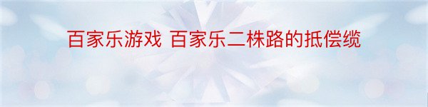 百家乐游戏 百家乐二株路的抵偿缆