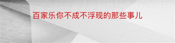 百家乐你不成不浮现的那些事儿