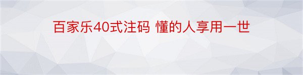 百家乐40式注码 懂的人享用一世