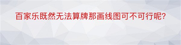 百家乐既然无法算牌那画线图可不可行呢？