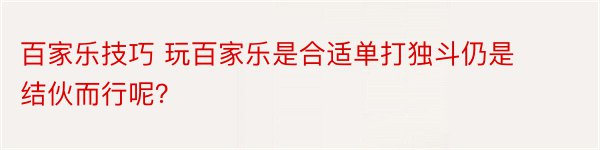 百家乐技巧 玩百家乐是合适单打独斗仍是结伙而行呢？