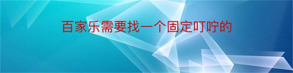 百家乐需要找一个固定叮咛的