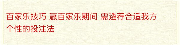 百家乐技巧 赢百家乐期间 需遴荐合适我方个性的投注法