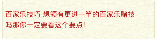 百家乐技巧 想领有更进一竿的百家乐赌技吗那你一定要看这个要点!